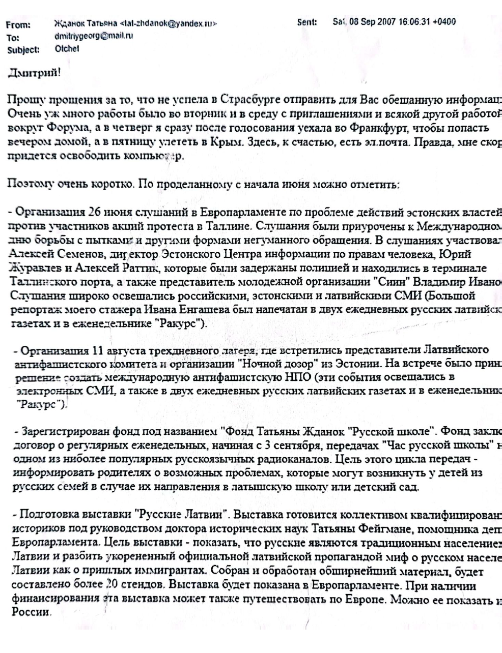 Email from Tatjana Ždanoka to her FSB handler Dmitry Gladey, dated September 8, 2007, in which Ždanoka apologizes she could not send “the promised information” sooner and provides a report of all the activities she has been conducting since June 2007. The list includes the organization of a public hearing in the European Parliament about the mistreatment of pro-Russian protesters by the Estonian authorities.